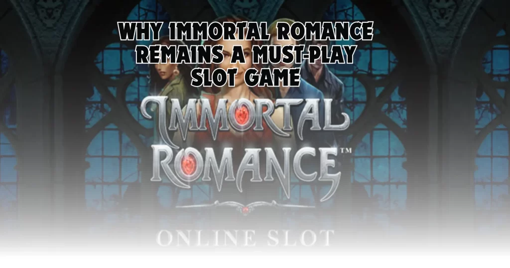 Why Immortal Romance Remains a Must-Play Slot Game