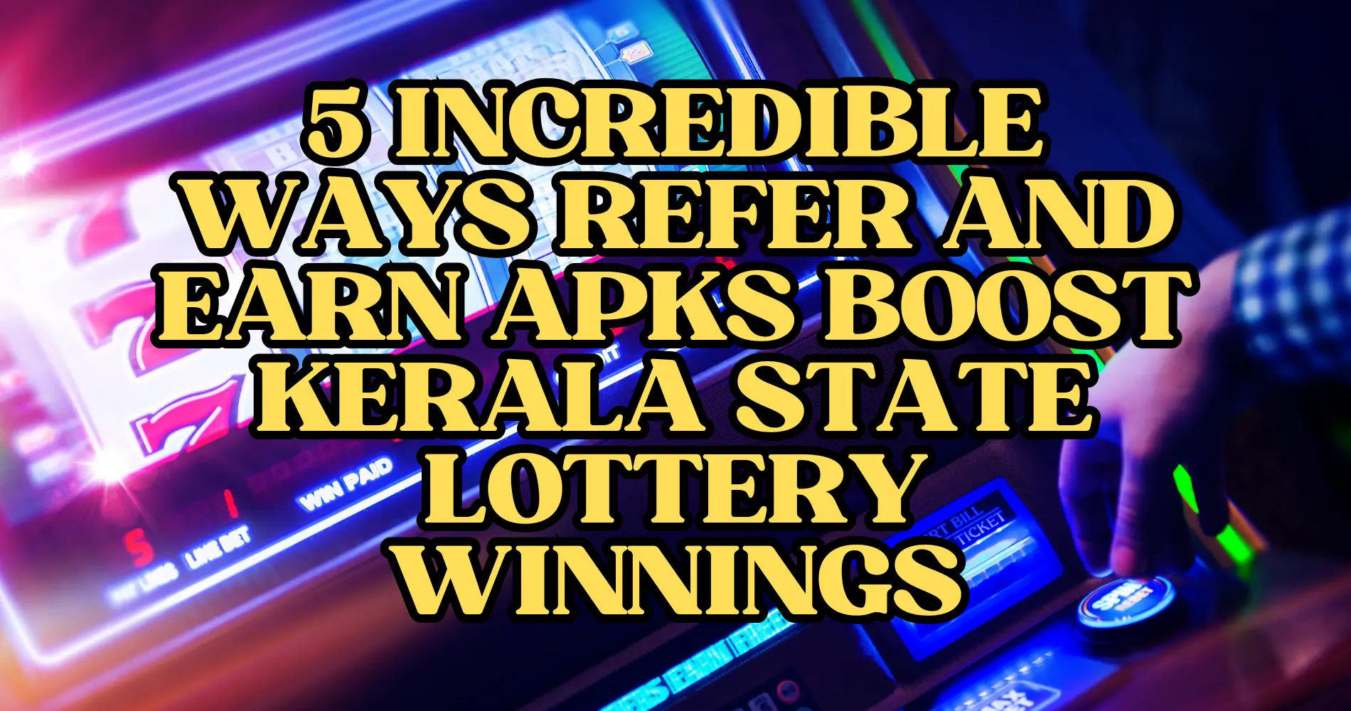 5 Incredible Ways Refer and Earn APKs Boost Kerala State Lottery Winnings